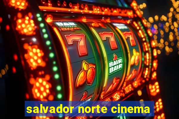 salvador norte cinema